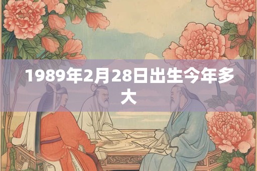 1989年2月28日出生今年多大