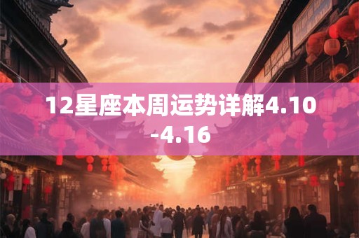 12星座本周运势详解4.10-4.16