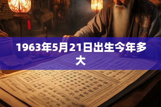 1963年5月21日出生今年多大