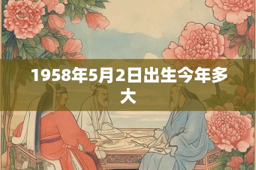 1958年5月2日出生今年多大