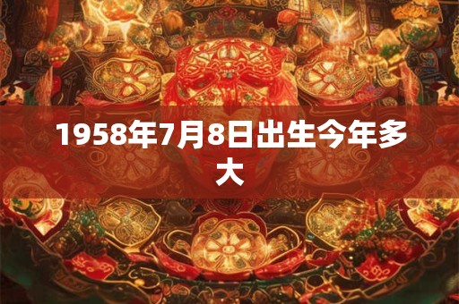 1958年7月8日出生今年多大