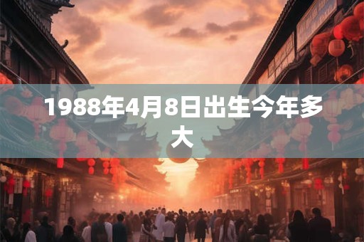 1988年4月8日出生今年多大