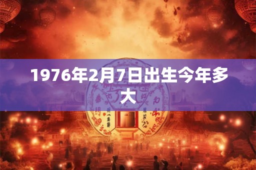 1976年2月7日出生今年多大