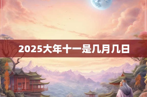 2025大年十一是几月几日