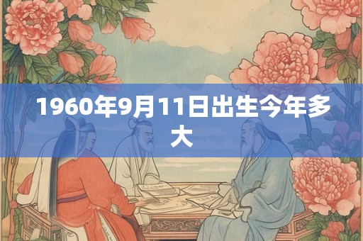 1960年9月11日出生今年多大