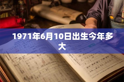 1971年6月10日出生今年多大