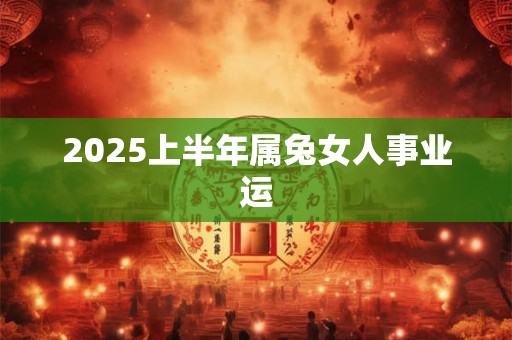 2025上半年属兔女人事业运