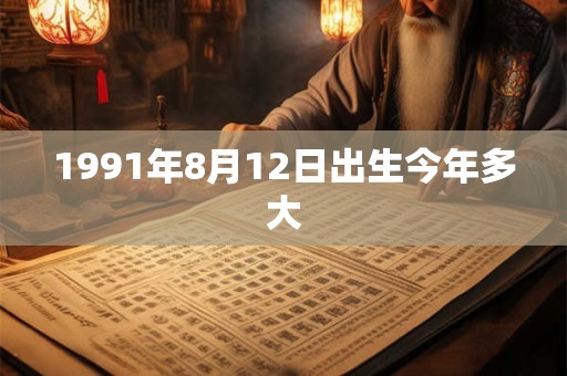1991年8月12日出生今年多大