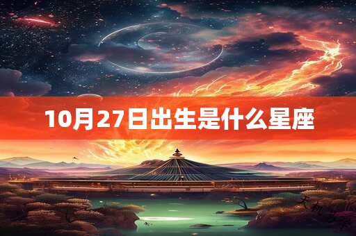 10月27日出生是什么星座 10月27日出生是什么星座