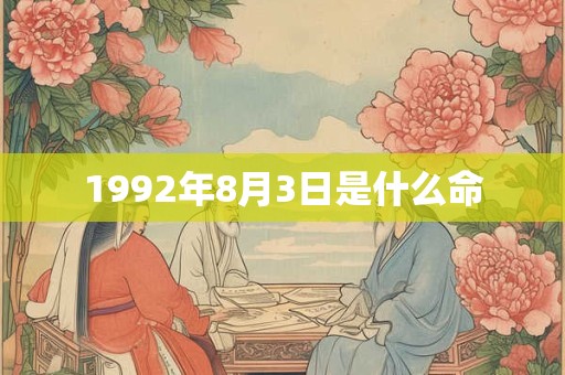 1992年8月3日是什么命 1992年8月3日是什么命