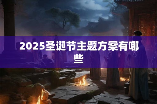2025圣诞节主题方案有哪些