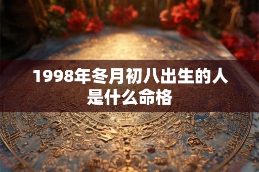 1998年冬月初八出生的人是什么命格