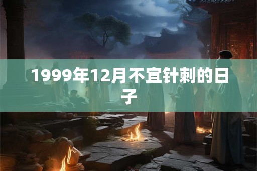 1999年12月不宜针刺的日子