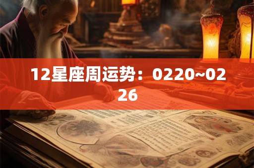 12星座周运势：0220~0226
