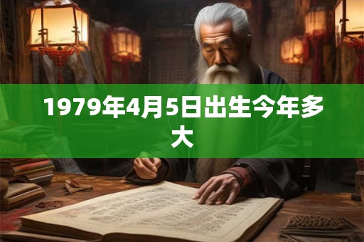 1979年4月5日出生今年多大