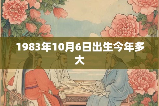 1983年10月6日出生今年多大