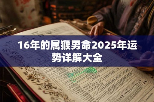 16年的属猴男命2025年运势详解大全