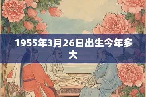 1955年3月26日出生今年多大