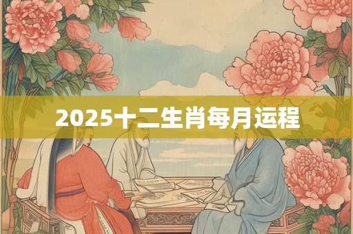 2025十二生肖每月运程