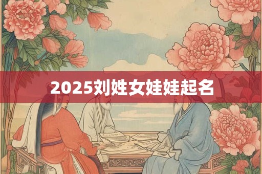 2025刘姓女娃娃起名