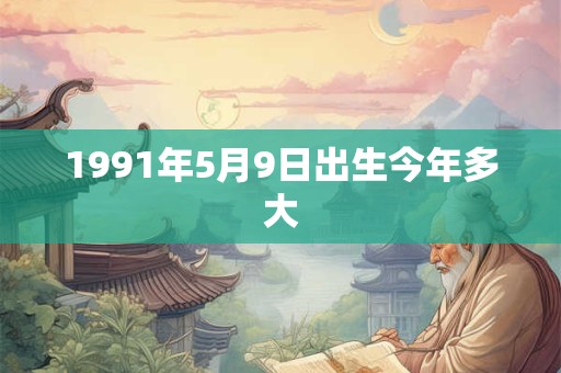 1991年5月9日出生今年多大
