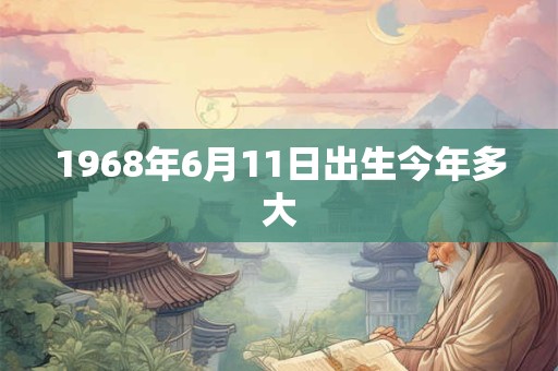 1968年6月11日出生今年多大