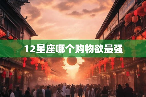 12星座哪个购物欲最强