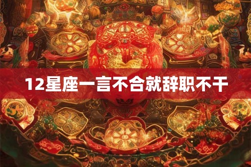 12星座一言不合就辞职不干