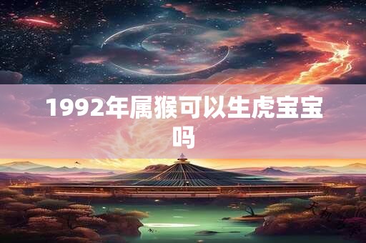 1992年属猴可以生虎宝宝吗