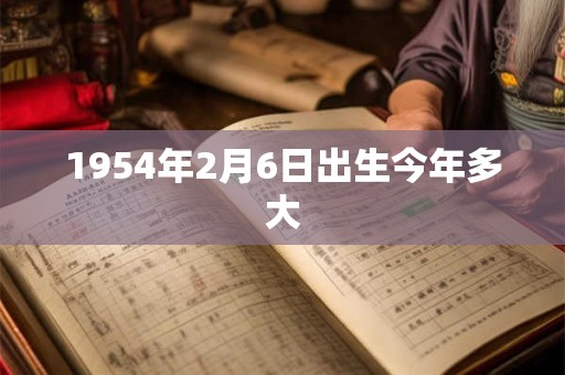 1954年2月6日出生今年多大