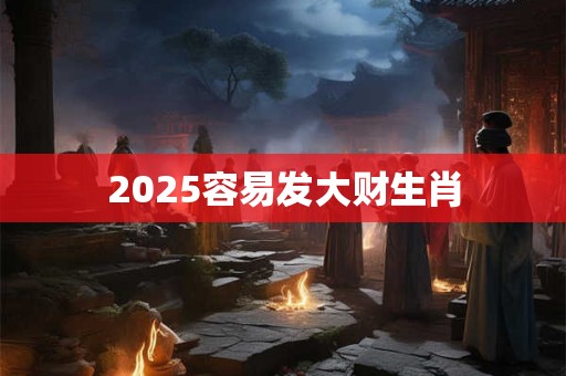 2025容易发大财生肖