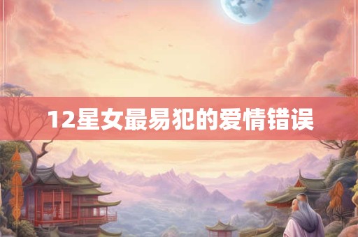 12星女最易犯的爱情错误