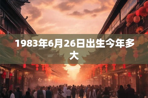 1983年6月26日出生今年多大