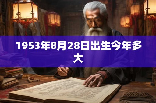 1953年8月28日出生今年多大