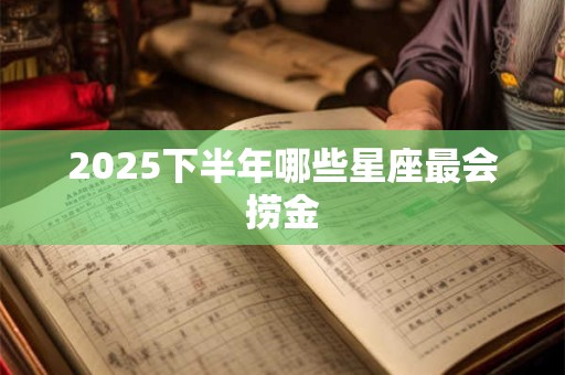 2025下半年哪些星座最会捞金