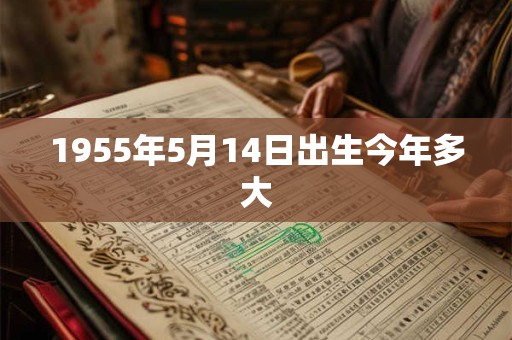 1955年5月14日出生今年多大