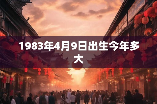 1983年4月9日出生今年多大