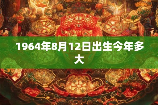 1964年8月12日出生今年多大