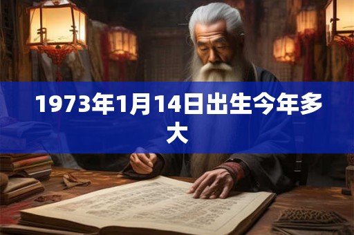 1973年1月14日出生今年多大