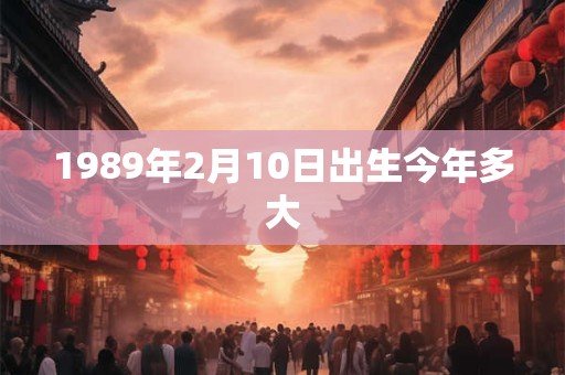 1989年2月10日出生今年多大