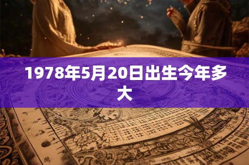 1978年5月20日出生今年多大 1978年5月20日出生今年多大