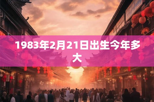 1983年2月21日出生今年多大