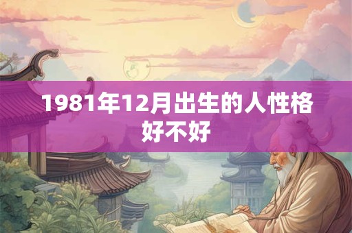 1981年12月出生的人性格好不好