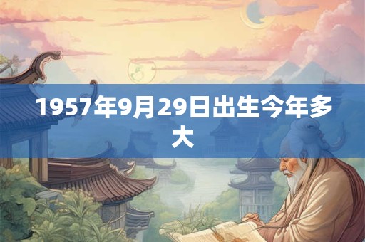 1957年9月29日出生今年多大
