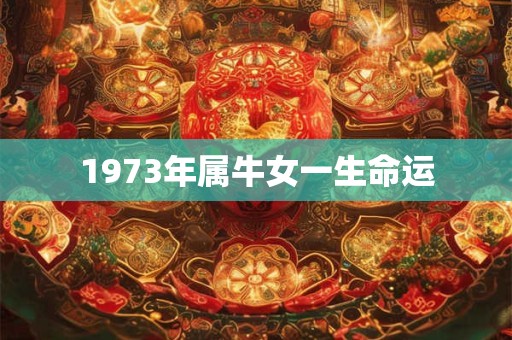 1973年属牛女一生命运