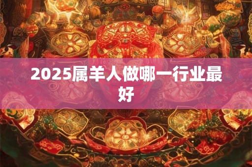 2025属羊人做哪一行业最好