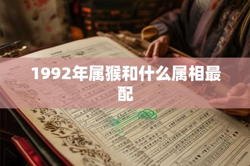 1992年属猴和什么属相最配