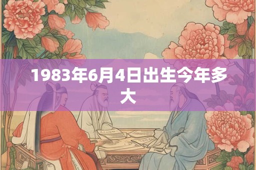 1983年6月4日出生今年多大