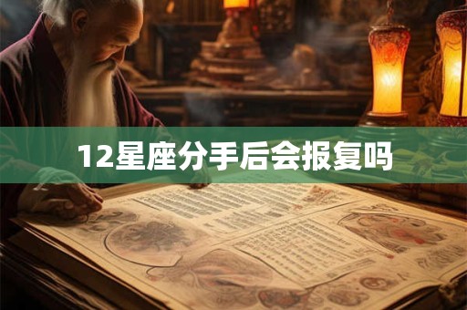 12星座分手后会报复吗