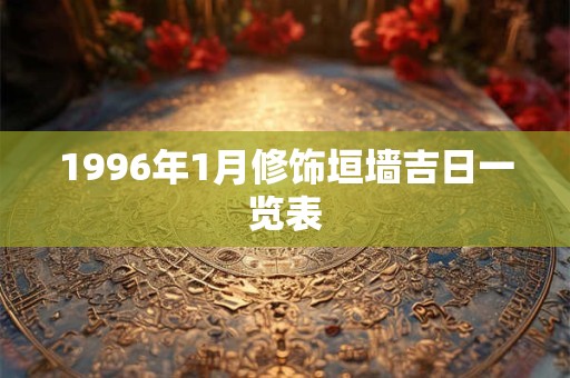 1996年1月修饰垣墙吉日一览表 1996年1月修饰垣墙吉日一览表